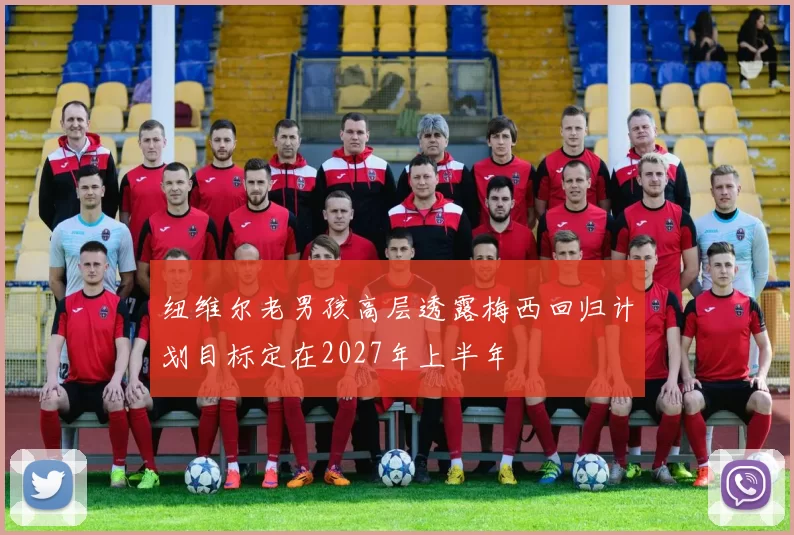 纽维尔老男孩高层透露梅西回归计划目标定在2027年上半年