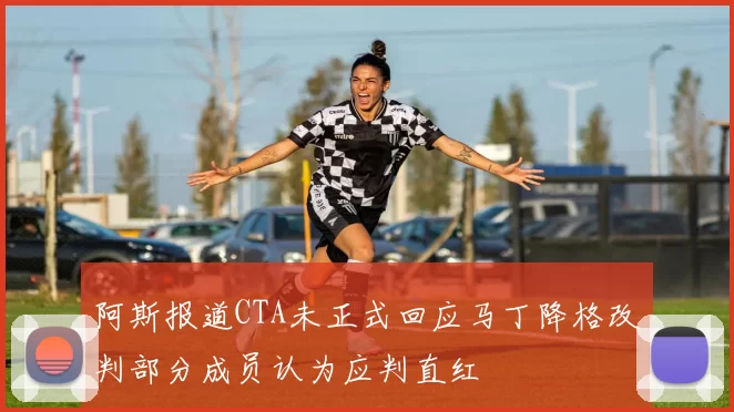 阿斯报道CTA未正式回应马丁降格改判部分成员认为应判直红