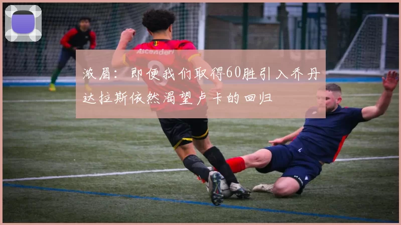 浓眉：即便我们取得60胜引入乔丹达拉斯依然渴望卢卡的回归
