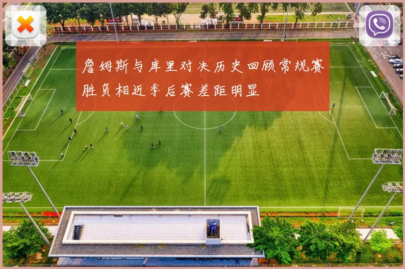 詹姆斯与库里对决历史回顾常规赛胜负相近季后赛差距明显