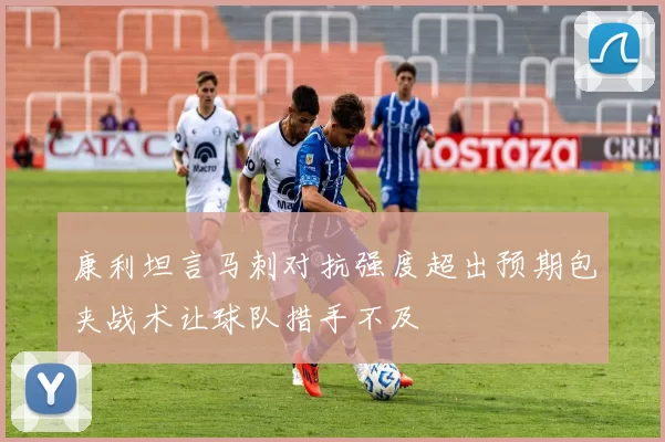 康利坦言马刺对抗强度超出预期包夹战术让球队措手不及