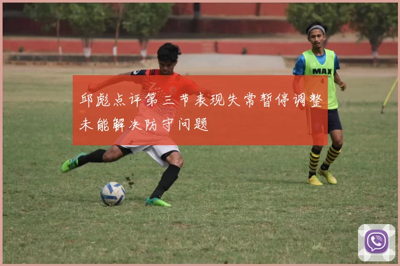 邱彪点评第三节表现失常暂停调整未能解决防守问题