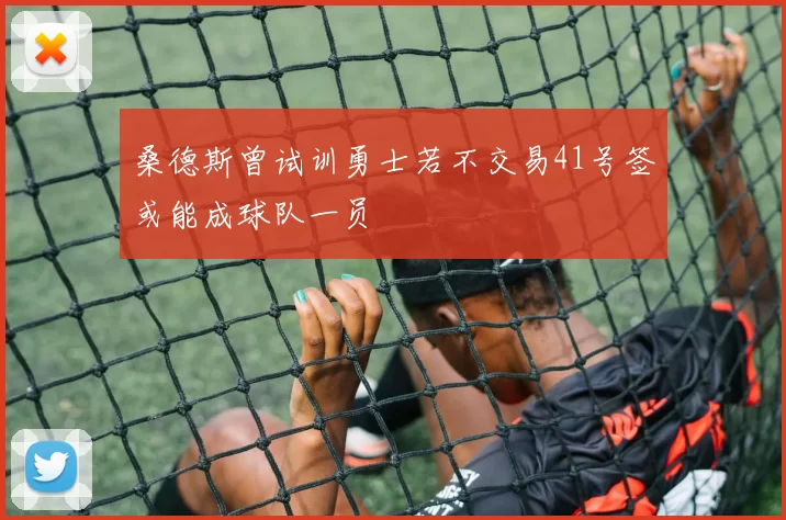 桑德斯曾试训勇士若不交易41号签或能成球队一员